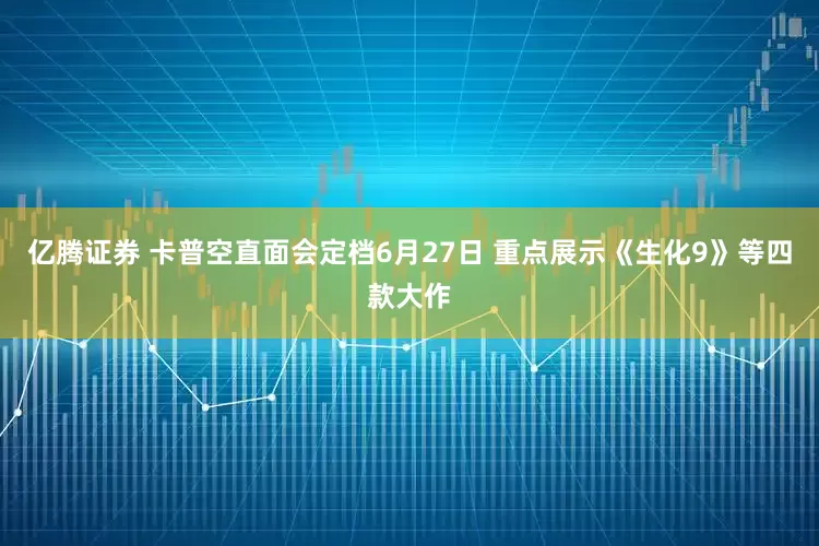 亿腾证券 卡普空直面会定档6月27日 重点展示《生化9》等四款大作