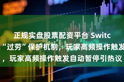 正规实盘股票配资平台 Switch2被曝震动功能“过劳”保护机制，玩家高频操作触发自动暂停引热议