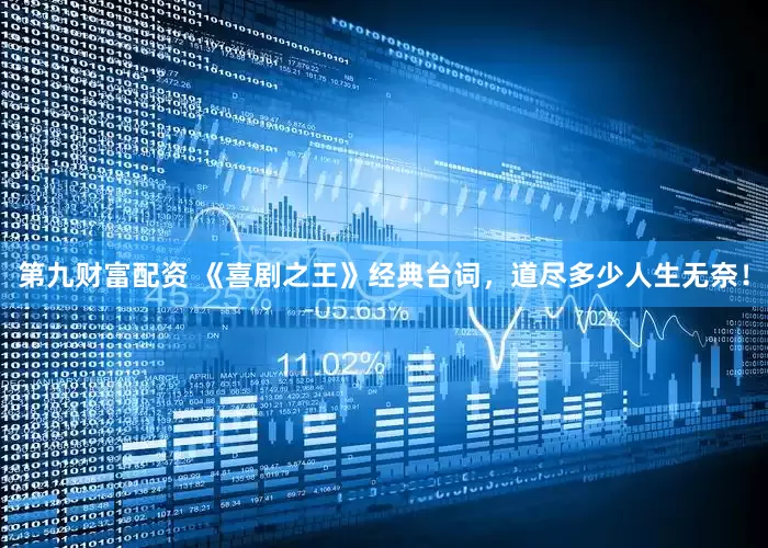 第九财富配资 《喜剧之王》经典台词，道尽多少人生无奈！