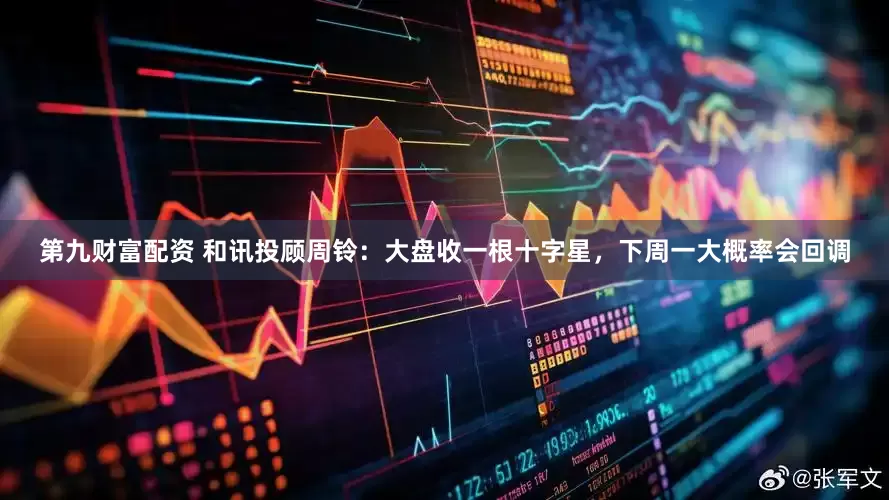 第九财富配资 和讯投顾周铃：大盘收一根十字星，下周一大概率会回调