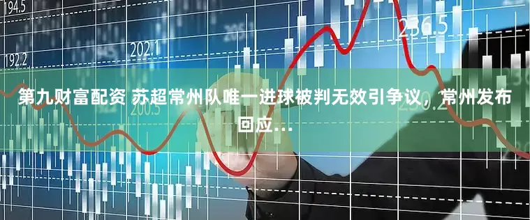 第九财富配资 苏超常州队唯一进球被判无效引争议，常州发布回应…