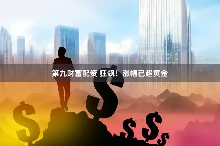 第九财富配资 狂飙！涨幅已超黄金